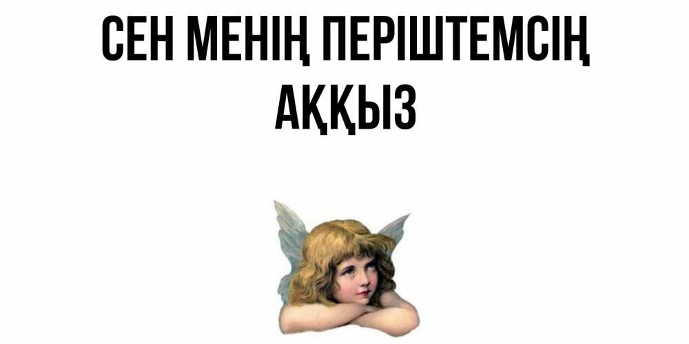 Күн сайын ашық хат с именем, АҚҚЫЗ Сен менің періштемсің ангел Онлайн тегін жүктеп алу тілектері бар керемет карта 