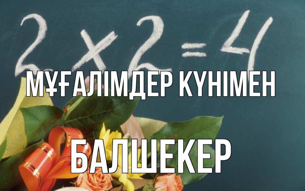 Күн сайын ашық хат с именем, БАЛШЕКЕР Мұғалімдер күнімен с днем учителя Онлайн тегін жүктеп алу тілектері бар керемет карта 
