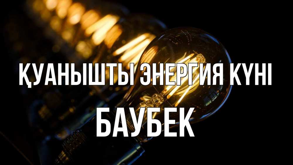 Күн сайын ашық хат с именем, Баубек Қуанышты энергия күні лампочка Онлайн тегін жүктеп алу тілектері бар керемет карта 