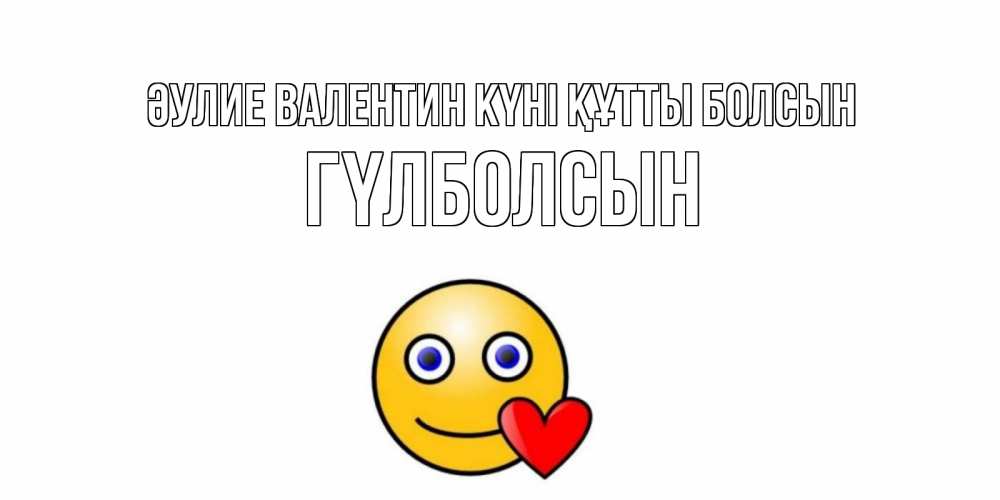 Күн сайын ашық хат с именем, ГҮЛБОЛСЫН Әулие Валентин күні құтты болсын Смайлик на день всех влюбленных Онлайн тегін жүктеп алу тілектері бар керемет карта 