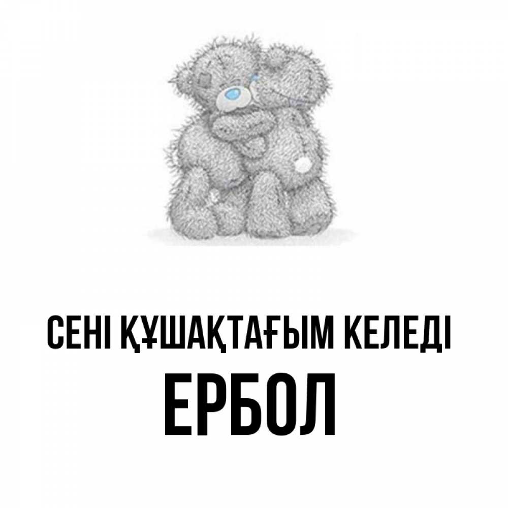 Күн сайын ашық хат с именем, Ербол сені құшақтағым келеді два теддика Онлайн тегін жүктеп алу тілектері бар керемет карта 