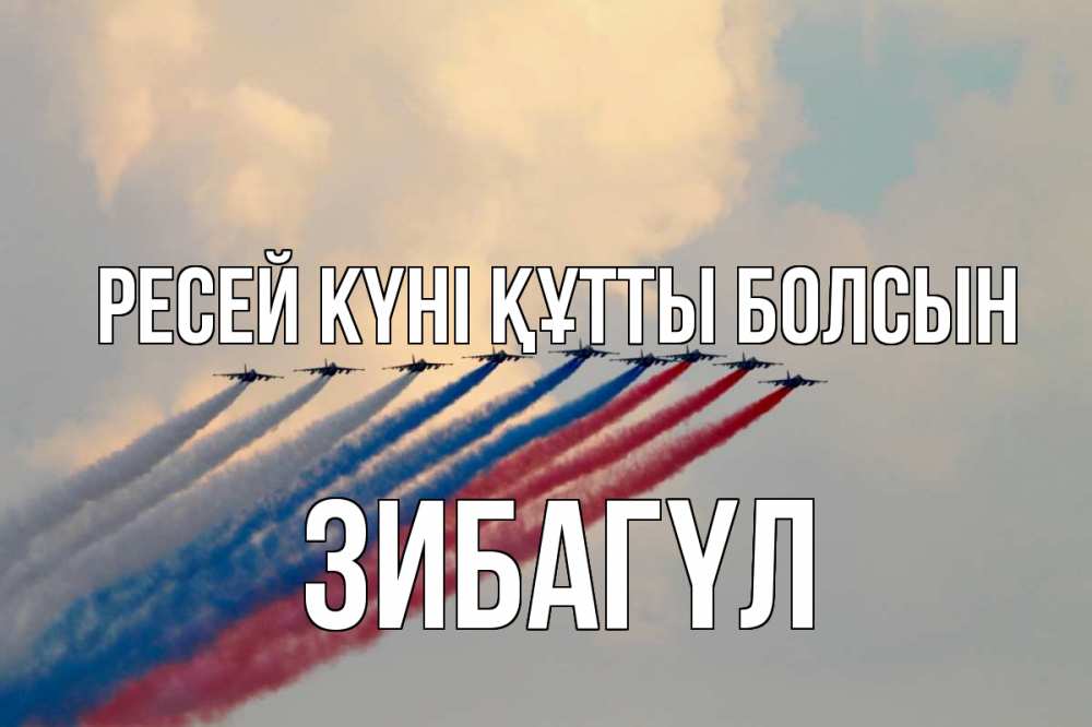 Күн сайын ашық хат с именем, ЗИБАГҮЛ Ресей күні құтты болсын С днем России Онлайн тегін жүктеп алу тілектері бар керемет карта 