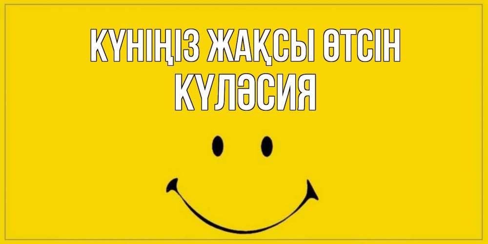 Күн сайын ашық хат с именем, КҮЛӘСИЯ Күніңіз жақсы өтсін улыбка Онлайн тегін жүктеп алу тілектері бар керемет карта 