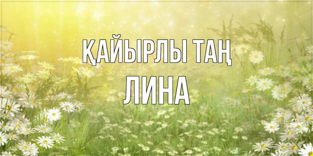Күн сайын ашық хат с именем, Лина Қайырлы таң доброе утро Онлайн тегін жүктеп алу тілектері бар керемет карта 