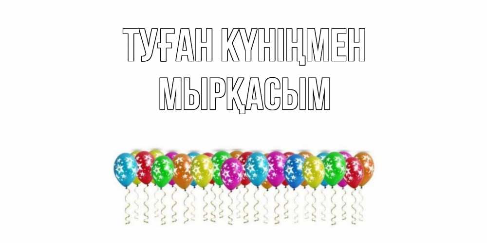 Күн сайын ашық хат с именем, МЫРҚАСЫМ Туған күніңмен Воздушные шары, звезды Онлайн тегін жүктеп алу тілектері бар керемет карта 