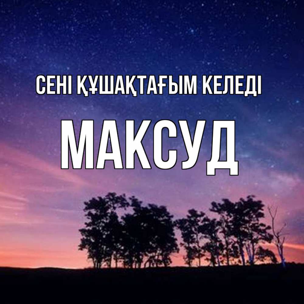 Күн сайын ашық хат с именем, Максуд сені құшақтағым келеді силуэты деревьев Онлайн тегін жүктеп алу тілектері бар керемет карта 