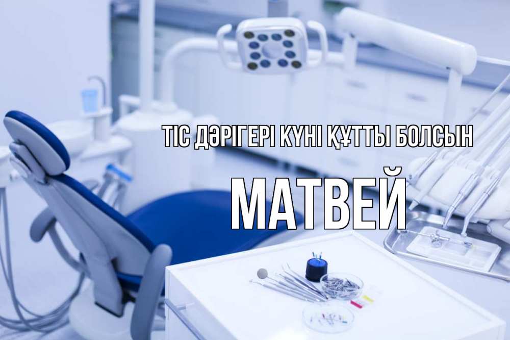 Күн сайын ашық хат с именем, Матвей Тіс дәрігері күні құтты болсын с днем стоматолога  2 Онлайн тегін жүктеп алу тілектері бар керемет карта 