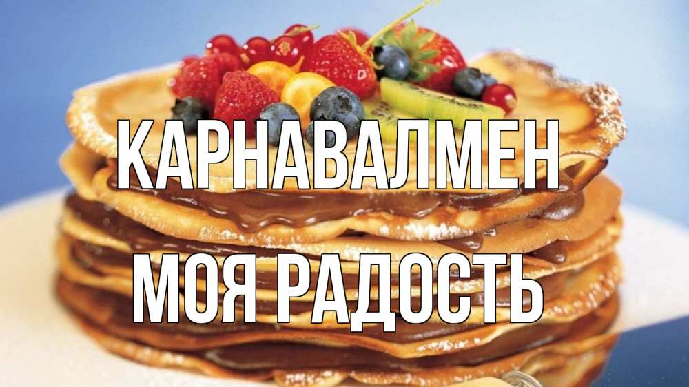 Күн сайын ашық хат с именем, Моя-радость Карнавалмен торт, блины, ягоды Онлайн тегін жүктеп алу тілектері бар керемет карта 