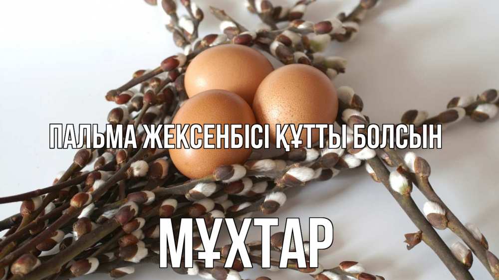 Күн сайын ашық хат с именем, МҰХТАР Пальма жексенбісі құтты болсын верба 1 Онлайн тегін жүктеп алу тілектері бар керемет карта 