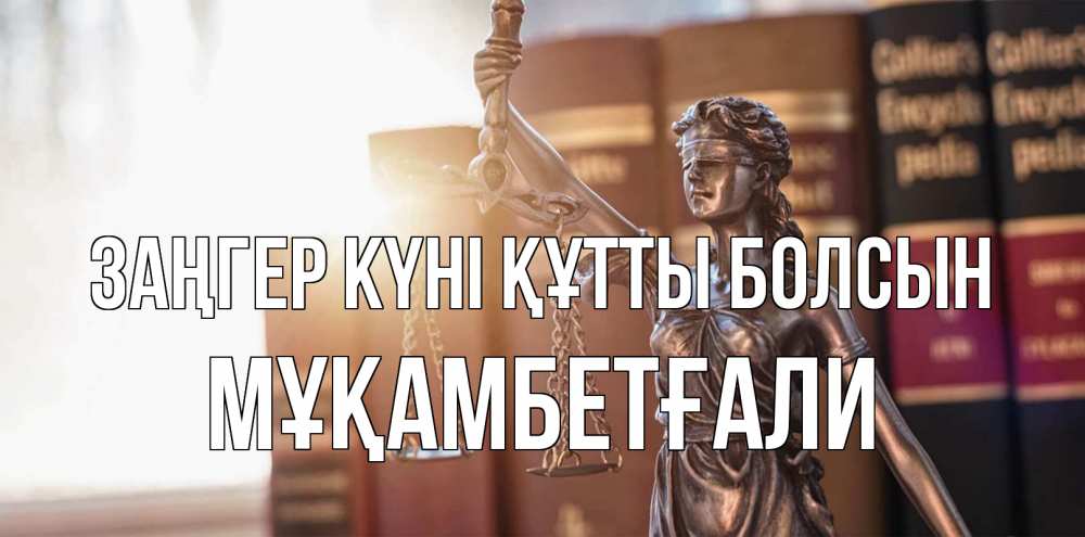 Күн сайын ашық хат с именем, Мұқамбетғали Заңгер күні құтты болсын фемида с днем юриста Онлайн тегін жүктеп алу тілектері бар керемет карта 