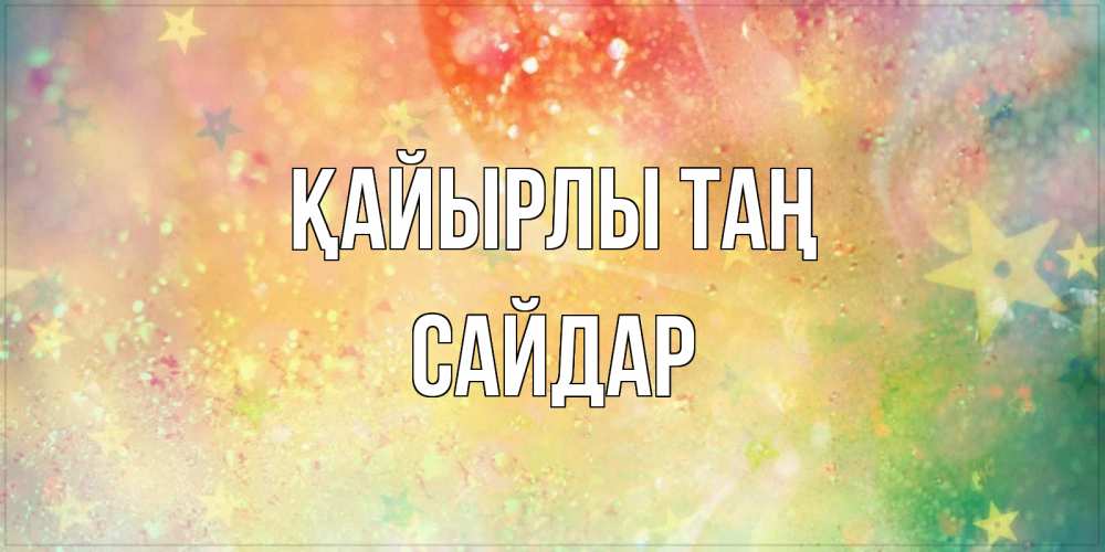 Күн сайын ашық хат с именем, САЙДАР Қайырлы таң красивая открытка с пожеланиями добрейшего утра Онлайн тегін жүктеп алу тілектері бар керемет карта 