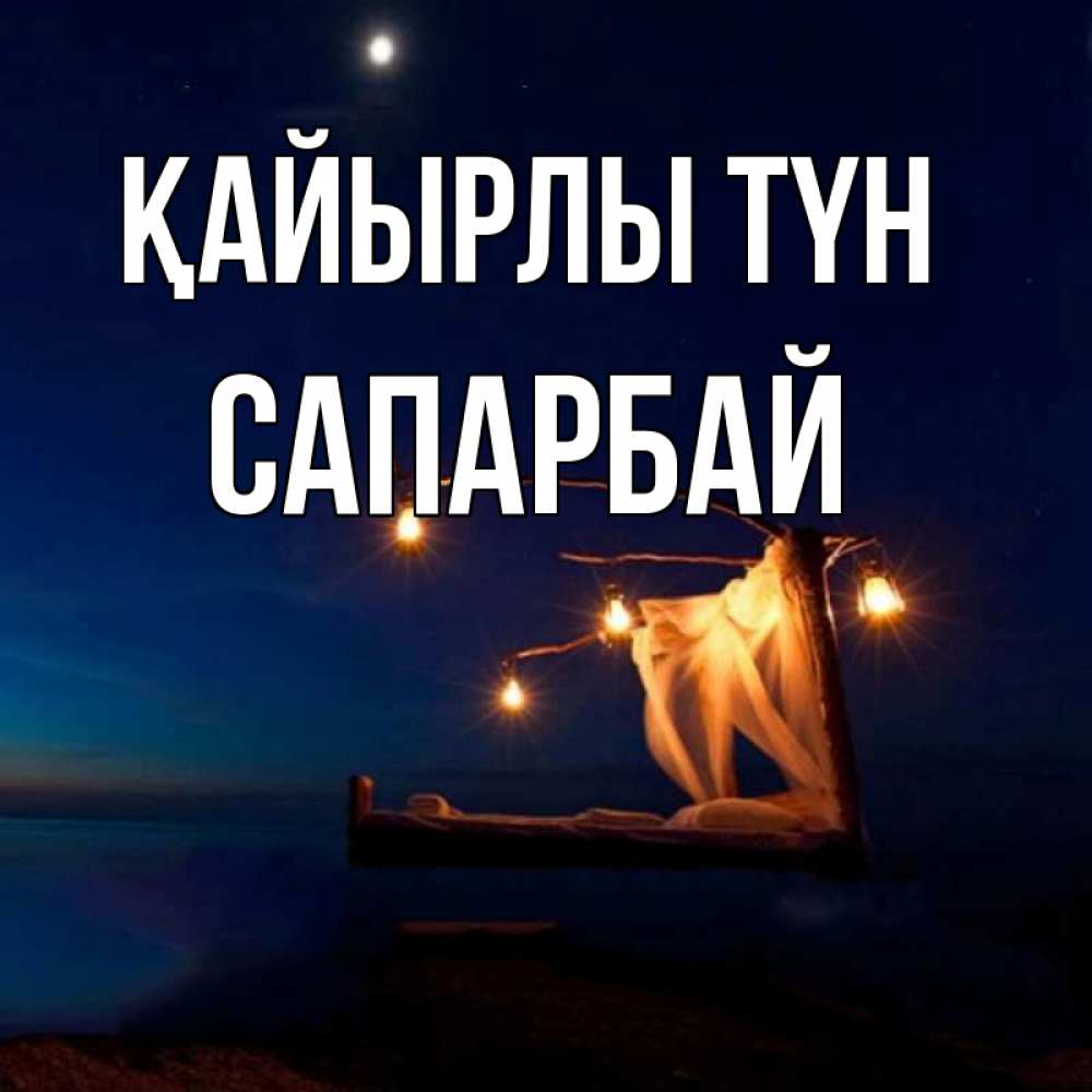 Күн сайын ашық хат с именем, САПАРБАЙ Қайырлы түн милый мой Онлайн тегін жүктеп алу тілектері бар керемет карта 