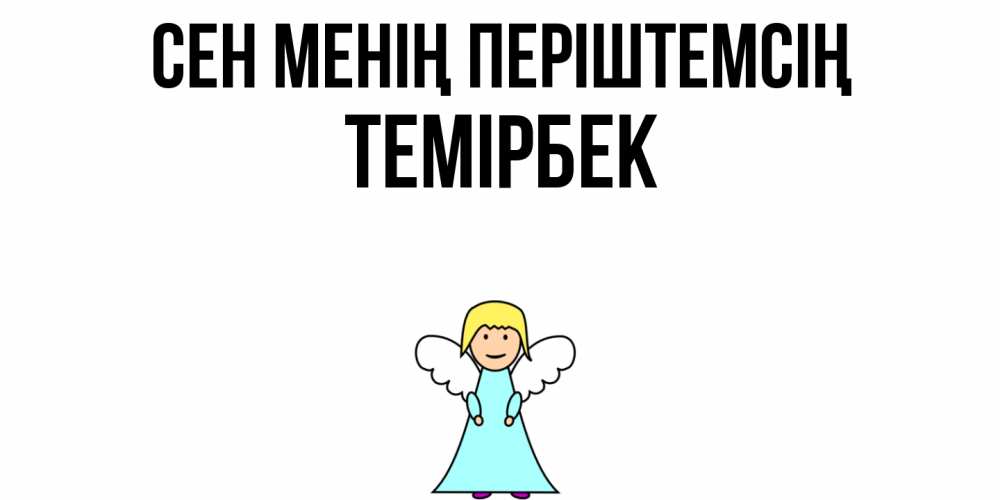 Күн сайын ашық хат с именем, ТЕМІРБЕК Сен менің періштемсің ангел Онлайн тегін жүктеп алу тілектері бар керемет карта 