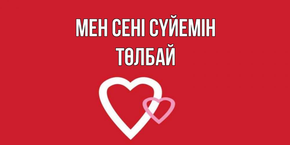 Күн сайын ашық хат с именем, ТӨЛБАЙ Мен сені сүйемін сердце Онлайн тегін жүктеп алу тілектері бар керемет карта 