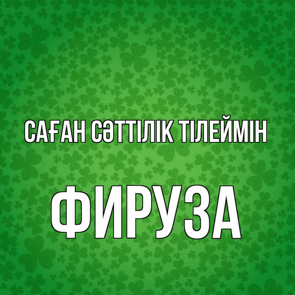 Күн сайын ашық хат с именем, ФИРУЗА Саған сәттілік тілеймін много листочков на удачу Онлайн тегін жүктеп алу тілектері бар керемет карта 