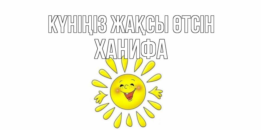 Күн сайын ашық хат с именем, ХАНИФА Күніңіз жақсы өтсін открытка на каждый день Онлайн тегін жүктеп алу тілектері бар керемет карта 