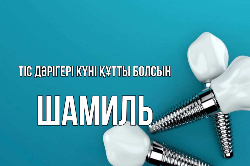 Күн сайын ашық хат с именем, Шамиль Тіс дәрігері күні құтты болсын с днем стоматолога Онлайн тегін жүктеп алу тілектері бар керемет карта 