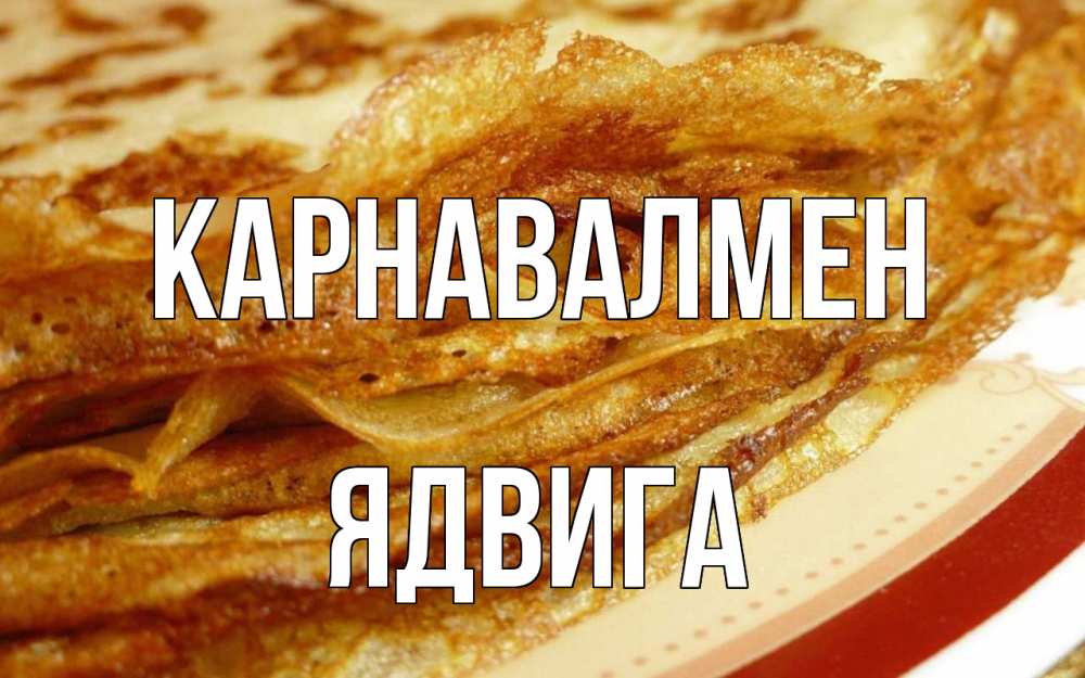 Күн сайын ашық хат с именем, Ядвига Карнавалмен блины Онлайн тегін жүктеп алу тілектері бар керемет карта 
