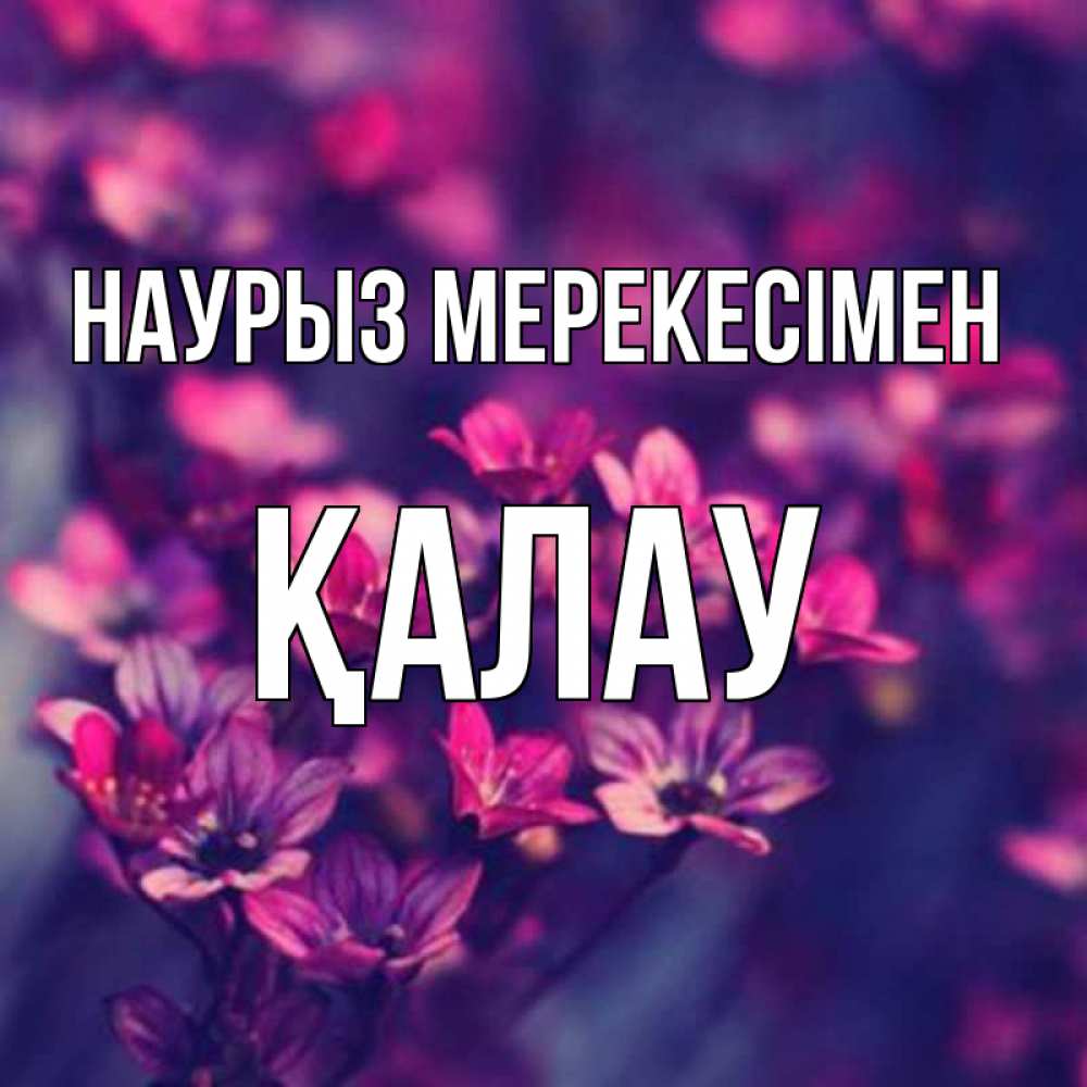 Күн сайын ашық хат с именем, Қалау Наурыз мерекесімен небольшие цветы 1 Онлайн тегін жүктеп алу тілектері бар керемет карта 