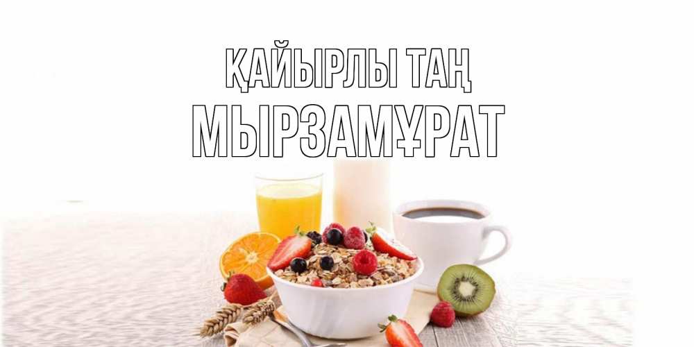 Күн сайын ашық хат с именем, Мырзамұрат Қайырлы таң открытка с пожеланием добрейшего утречка Онлайн тегін жүктеп алу тілектері бар керемет карта 