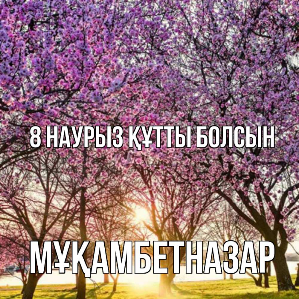 Күн сайын ашық хат с именем, Мұқамбетназар 8 наурыз құтты болсын международный женский день Онлайн тегін жүктеп алу тілектері бар керемет карта 