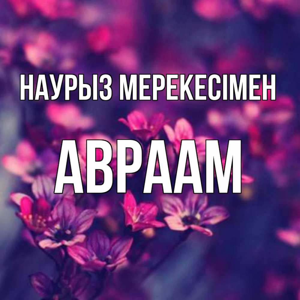 Күн сайын ашық хат с именем, Авраам Наурыз мерекесімен небольшие цветы 1 Онлайн тегін жүктеп алу тілектері бар керемет карта 
