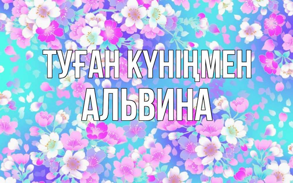 Күн сайын ашық хат с именем, Альвина Туған күніңмен открытка с заливкой Онлайн тегін жүктеп алу тілектері бар керемет карта 