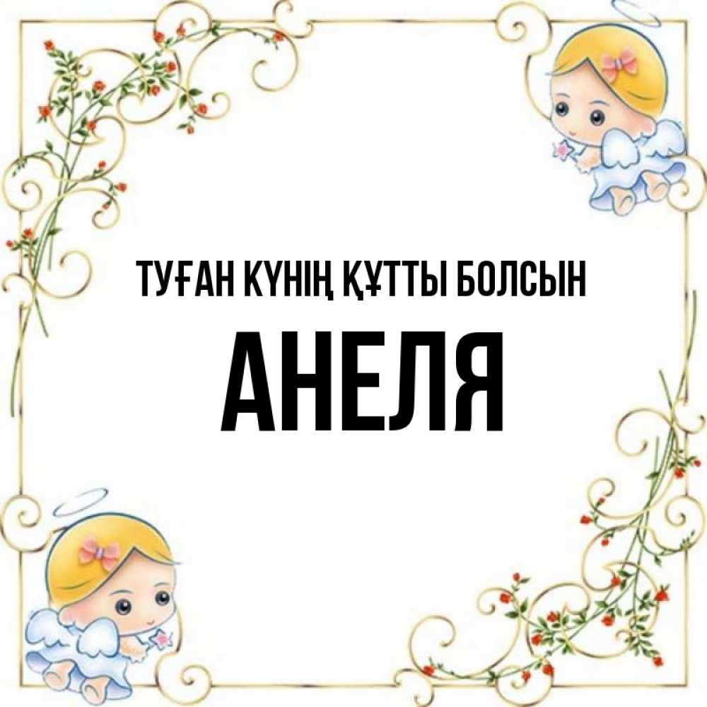 Күн сайын ашық хат с именем, Анеля Туған күнің құтты болсын девочки ангелы Онлайн тегін жүктеп алу тілектері бар керемет карта 