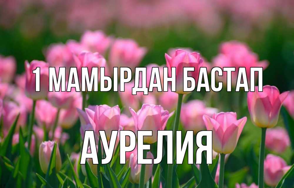 Күн сайын ашық хат с именем, Аурелия 1 мамырдан бастап С 1 мая Онлайн тегін жүктеп алу тілектері бар керемет карта 