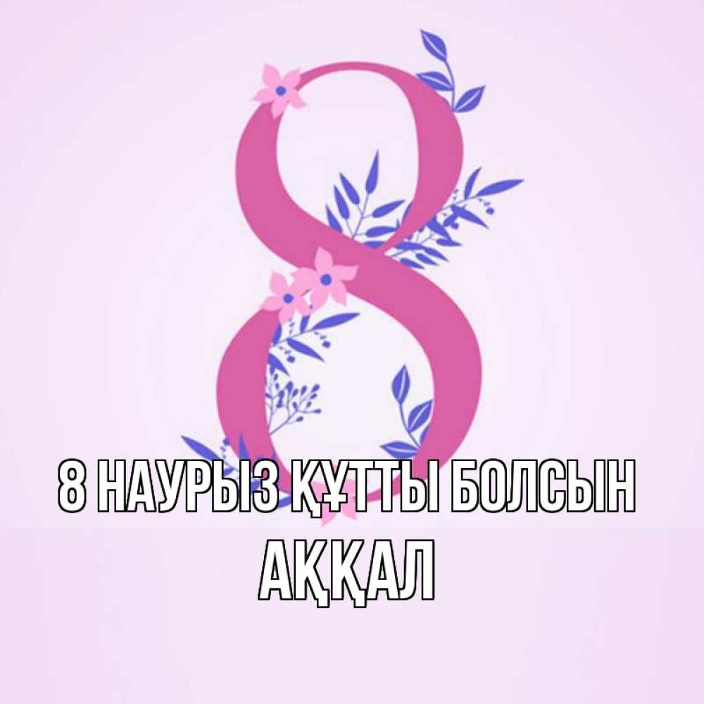 Күн сайын ашық хат с именем, Аққал 8 наурыз құтты болсын международный женский день Онлайн тегін жүктеп алу тілектері бар керемет карта 