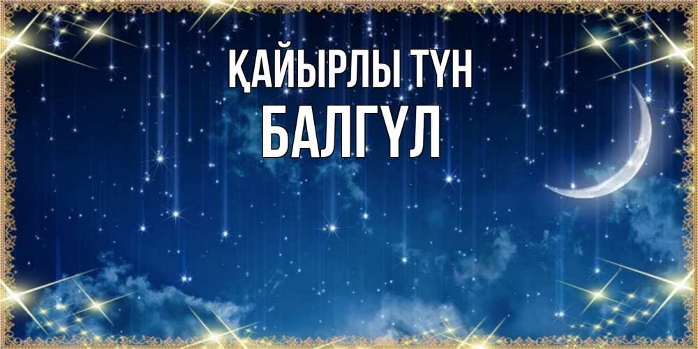 Күн сайын ашық хат с именем, БАЛГҮЛ Қайырлы түн звездопад и месяц на открытках ко сну Онлайн тегін жүктеп алу тілектері бар керемет карта 