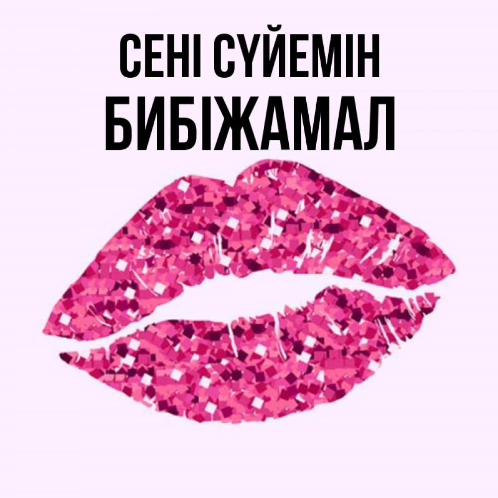 Күн сайын ашық хат с именем, БИБІЖАМАЛ Сені сүйемін открытка с женскими губами и поцелуем для парня Онлайн тегін жүктеп алу тілектері бар керемет карта 