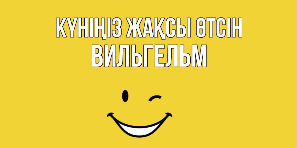 Күн сайын ашық хат с именем, Вильгельм Күніңіз жақсы өтсін позитивного дня Онлайн тегін жүктеп алу тілектері бар керемет карта 