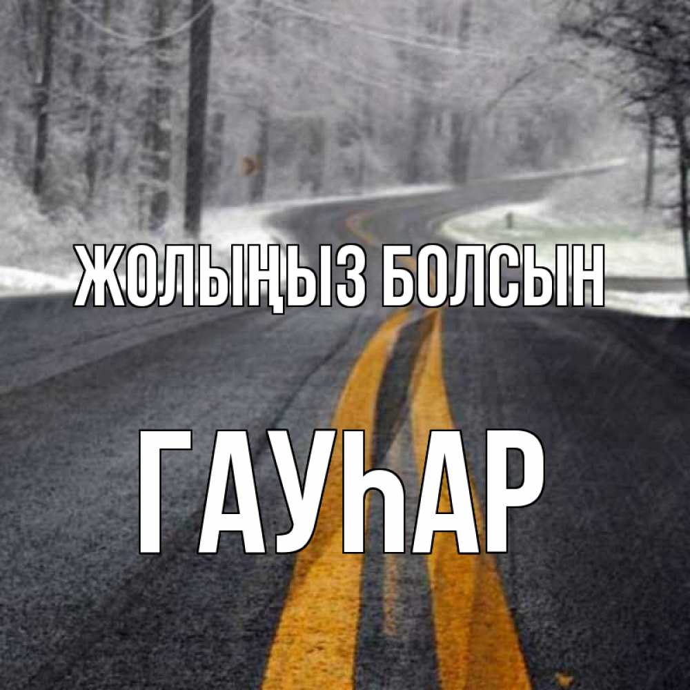 Күн сайын ашық хат с именем, Гауһар Жолыңыз болсын хорошего вам путешествия Онлайн тегін жүктеп алу тілектері бар керемет карта 