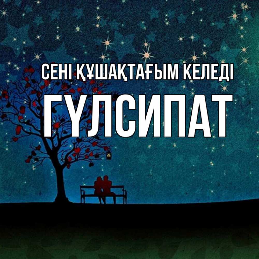 Күн сайын ашық хат с именем, ГҮЛСИПАТ сені құшақтағым келеді много звезд Онлайн тегін жүктеп алу тілектері бар керемет карта 