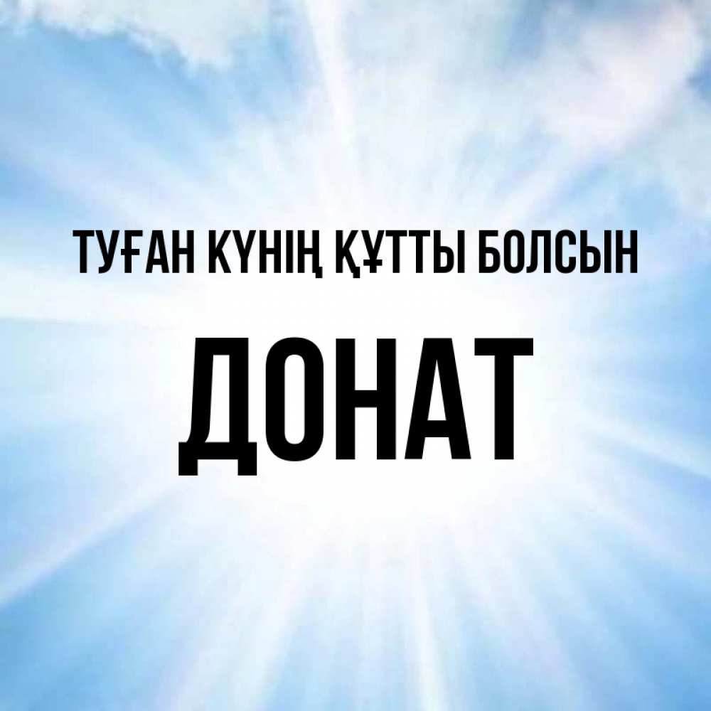 Күн сайын ашық хат с именем, Донат Туған күнің құтты болсын свет небесный Онлайн тегін жүктеп алу тілектері бар керемет карта 