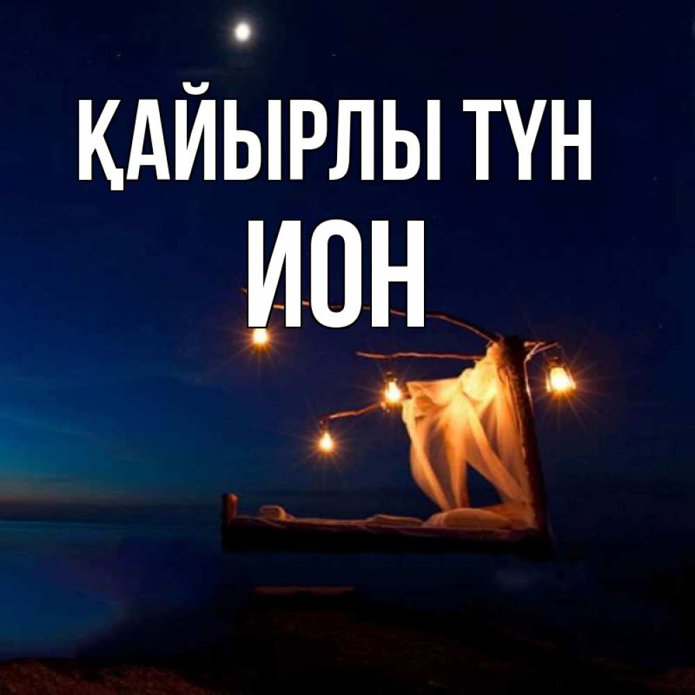 Күн сайын ашық хат с именем, Ион Қайырлы түн милый мой Онлайн тегін жүктеп алу тілектері бар керемет карта 