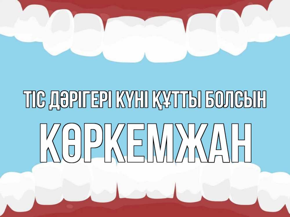 Күн сайын ашық хат с именем, Көркемжан Тіс дәрігері күні құтты болсын с днем стоматолога Онлайн тегін жүктеп алу тілектері бар керемет карта 