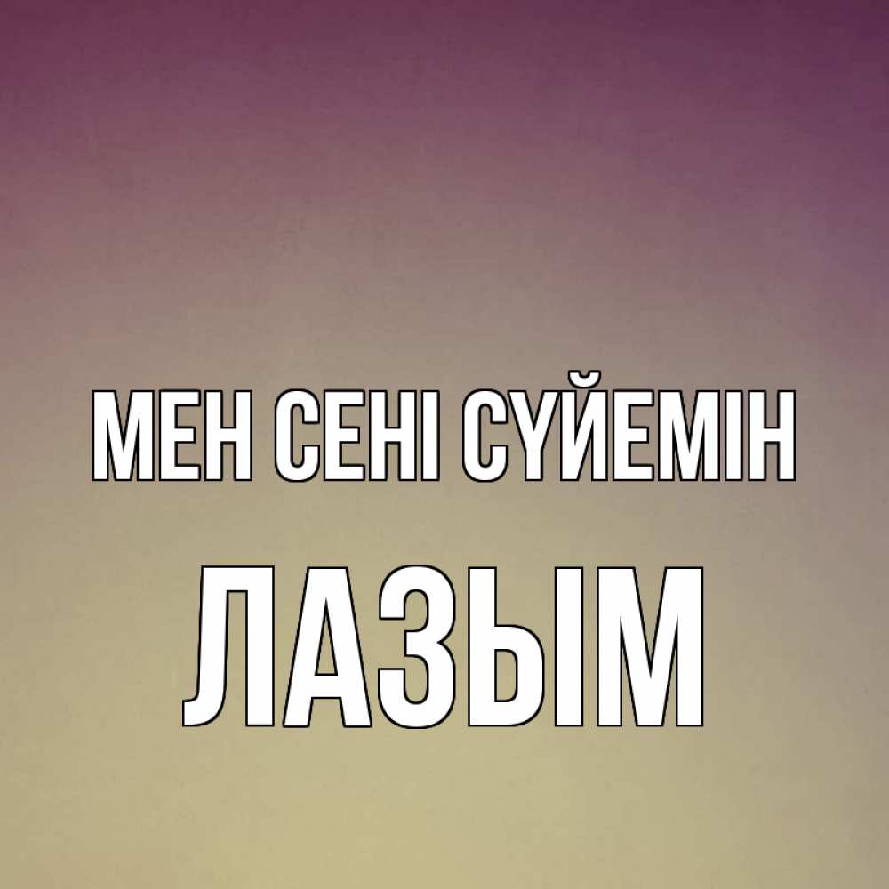 Күн сайын ашық хат с именем, ЛАЗЫМ Мен сені сүйемін для любимой Онлайн тегін жүктеп алу тілектері бар керемет карта 