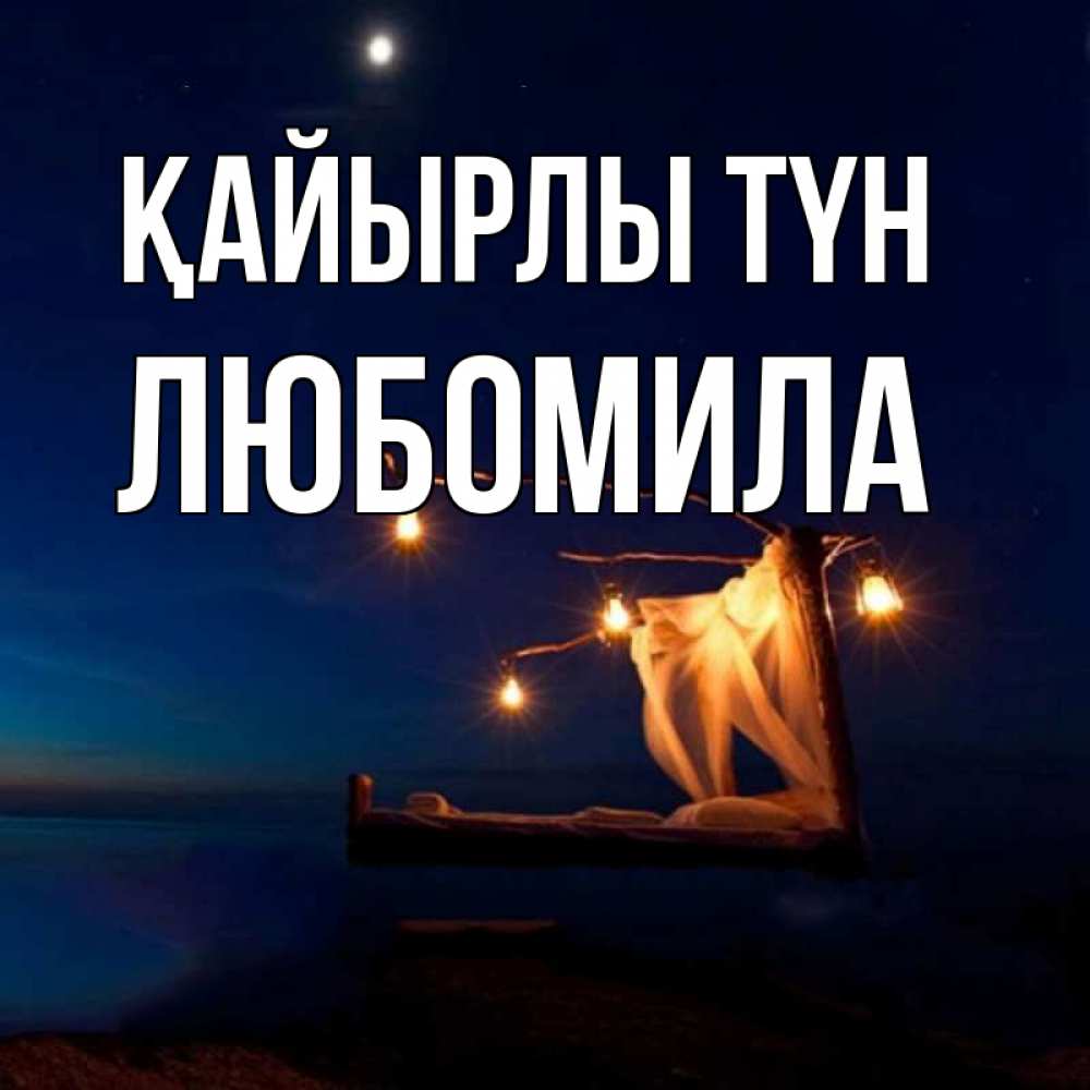 Күн сайын ашық хат с именем, Любомила Қайырлы түн милый мой Онлайн тегін жүктеп алу тілектері бар керемет карта 