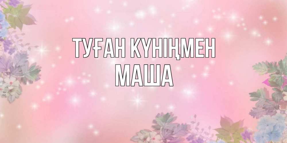 Күн сайын ашық хат с именем, Маша Туған күніңмен открыта с цветами в нежных тонах Онлайн тегін жүктеп алу тілектері бар керемет карта 