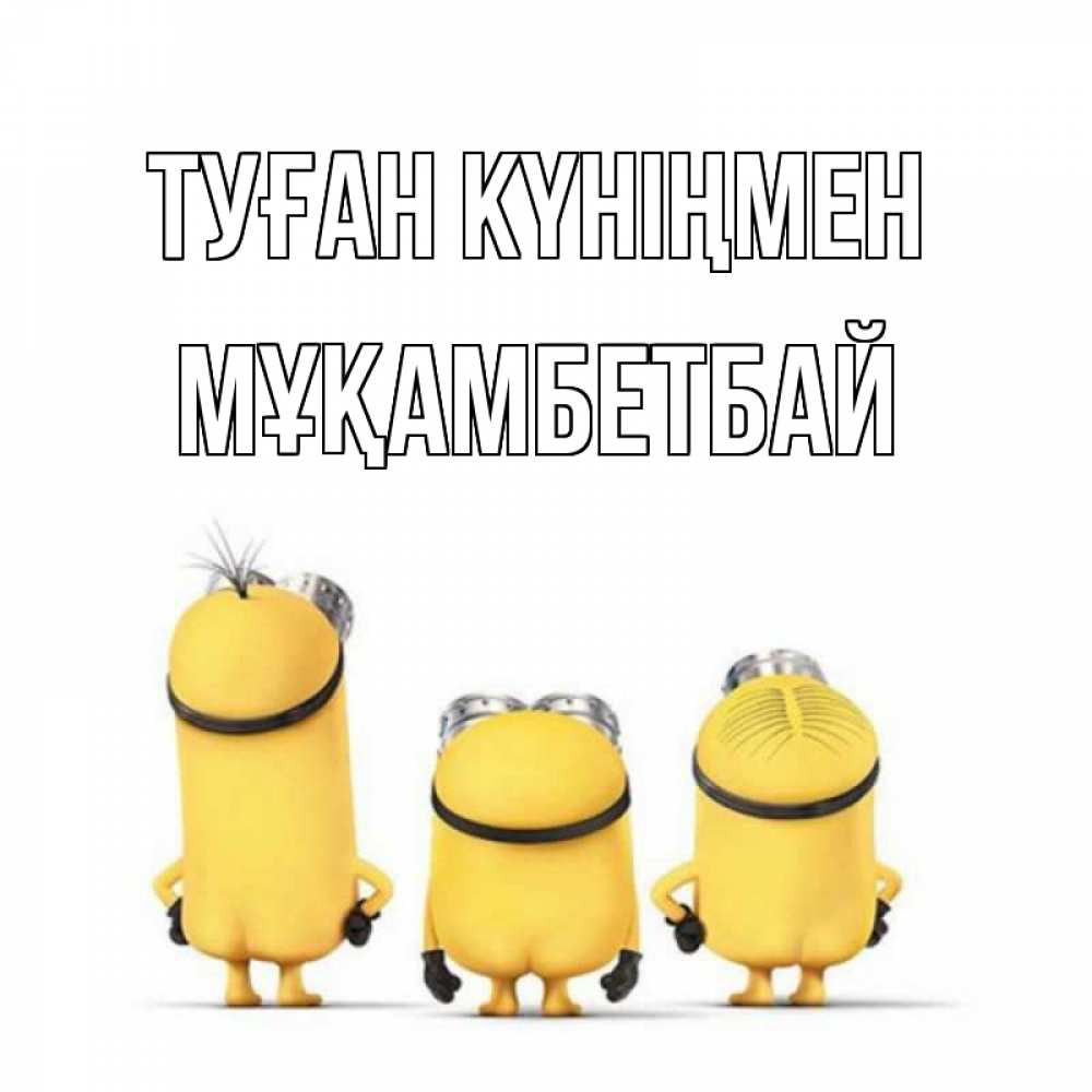 Күн сайын ашық хат с именем, Мұқамбетбай Туған күніңмен миньоны Онлайн тегін жүктеп алу тілектері бар керемет карта 