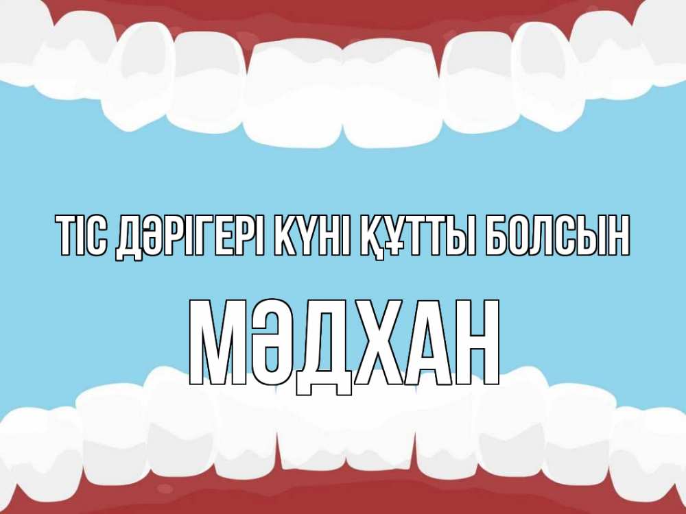 Күн сайын ашық хат с именем, МӘДХАН Тіс дәрігері күні құтты болсын с днем стоматолога Онлайн тегін жүктеп алу тілектері бар керемет карта 