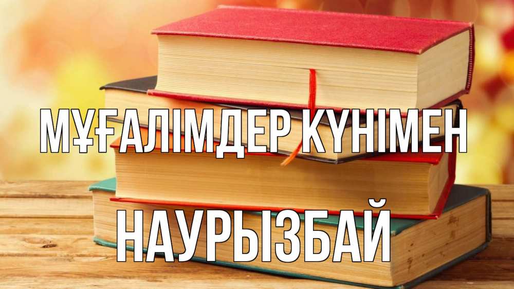 Күн сайын ашық хат с именем, Наурызбай Мұғалімдер күнімен с днем учителя Онлайн тегін жүктеп алу тілектері бар керемет карта 