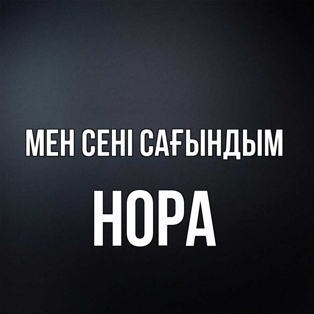 Күн сайын ашық хат с именем, Нора Мен сені сағындым с подписью Онлайн тегін жүктеп алу тілектері бар керемет карта 