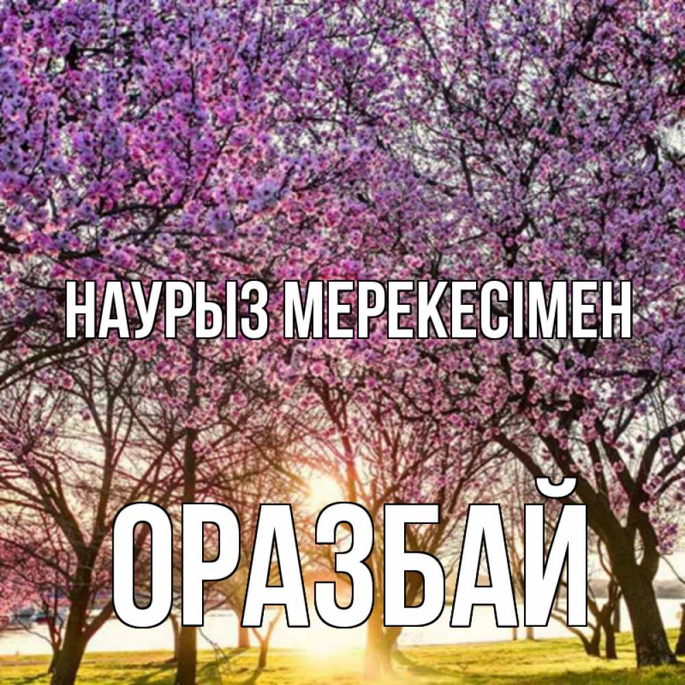 Күн сайын ашық хат с именем, ОРАЗБАЙ Наурыз мерекесімен праздник весны наурыз Онлайн тегін жүктеп алу тілектері бар керемет карта 