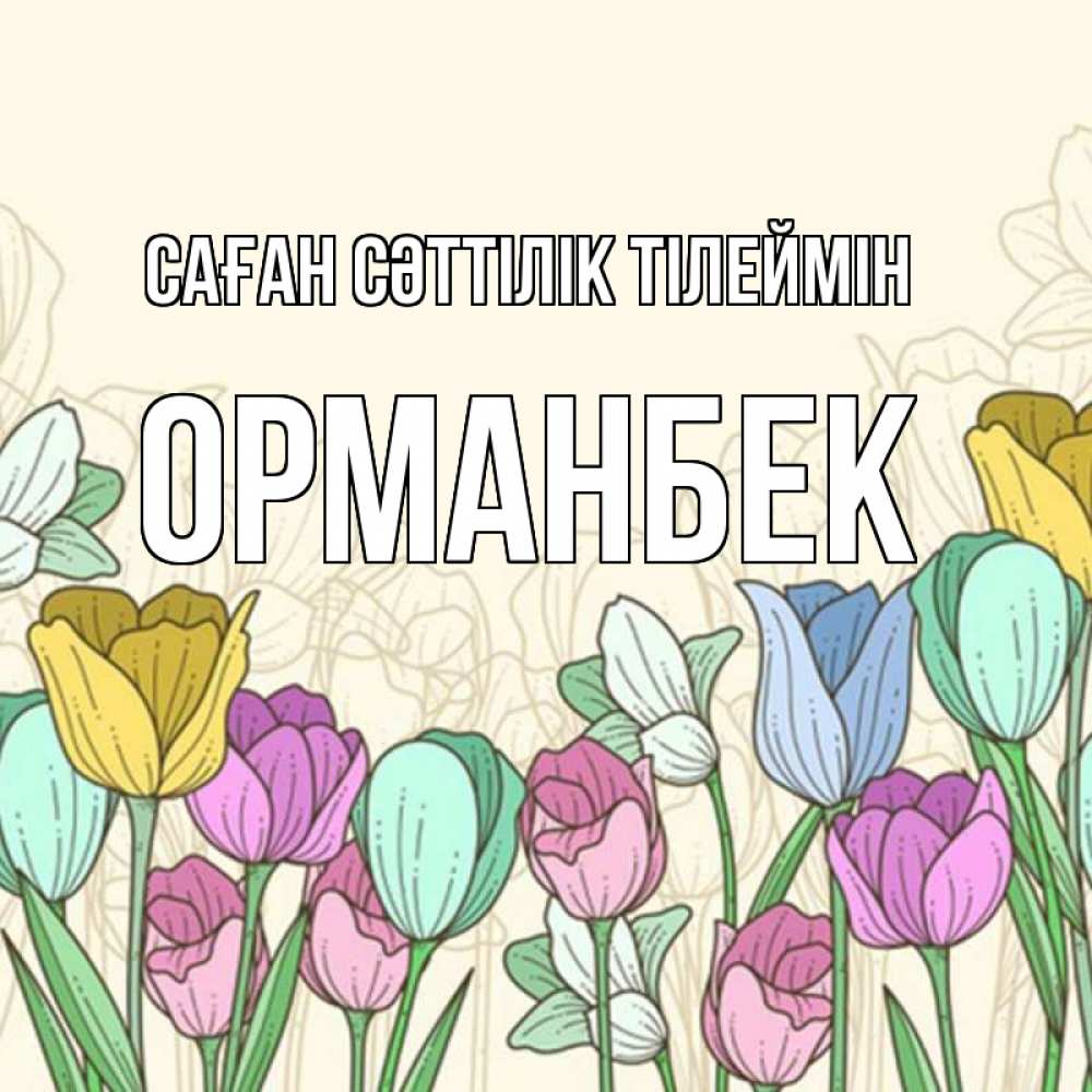 Күн сайын ашық хат с именем, ОРМАНБЕК Саған сәттілік тілеймін тюльпаны Онлайн тегін жүктеп алу тілектері бар керемет карта 