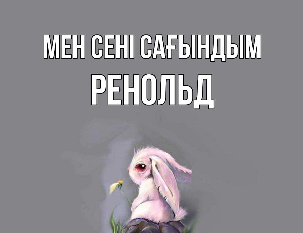 Күн сайын ашық хат с именем, Ренольд Мен сені сағындым заяц Онлайн тегін жүктеп алу тілектері бар керемет карта 