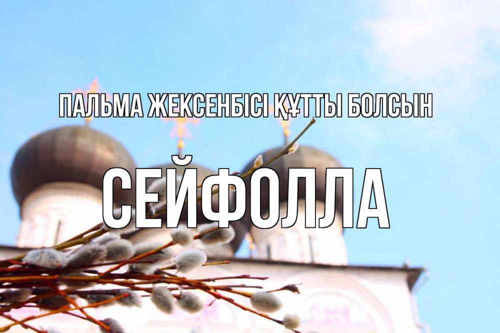 Күн сайын ашық хат с именем, СЕЙФОЛЛА Пальма жексенбісі құтты болсын верба Онлайн тегін жүктеп алу тілектері бар керемет карта 