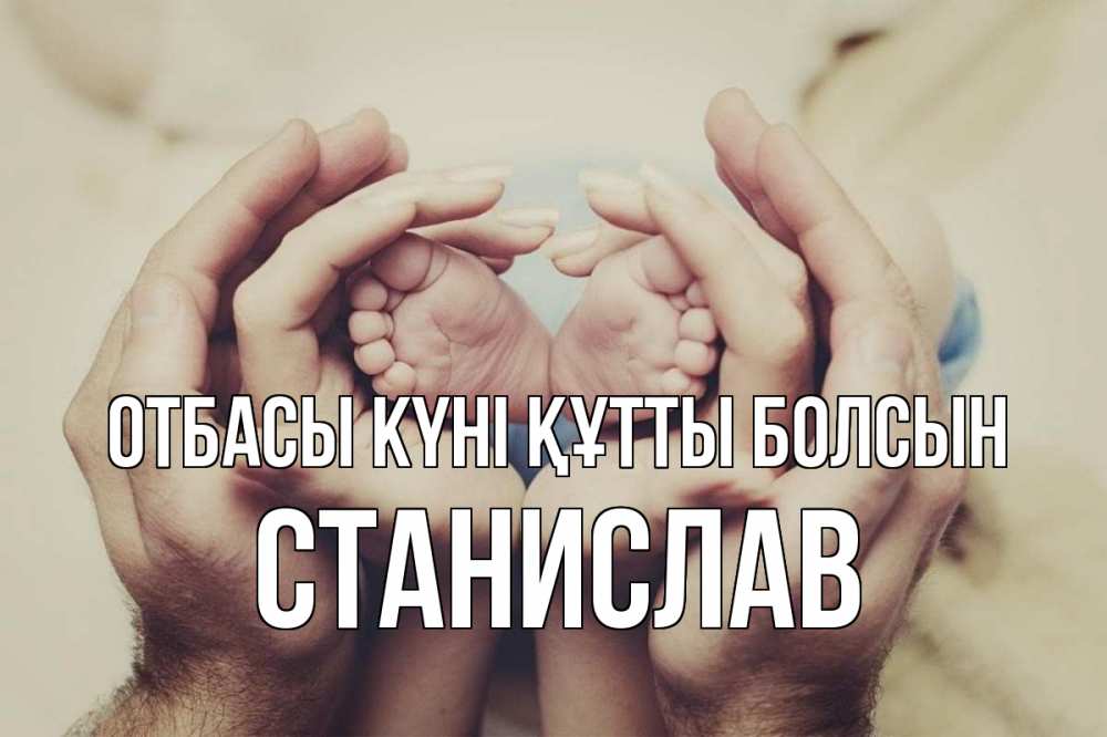 Күн сайын ашық хат с именем, Станислав отбасы күні құтты болсын Семья, малыш, руки Онлайн тегін жүктеп алу тілектері бар керемет карта 